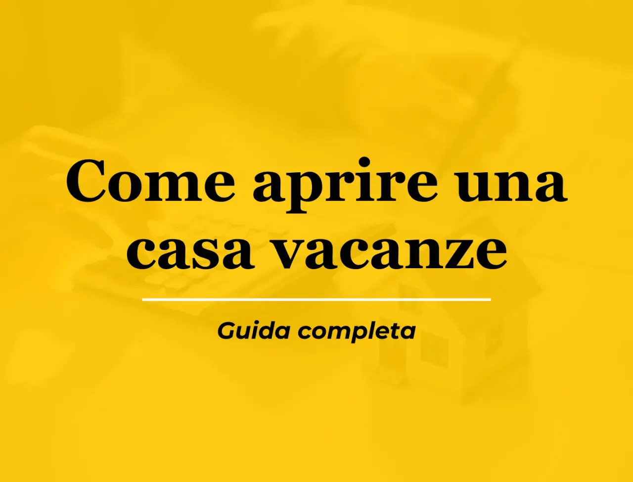 Guida completa su come aprire una casa vacanze. Testo su sfondo giallo con una miniatura di casa e una calcolatrice.